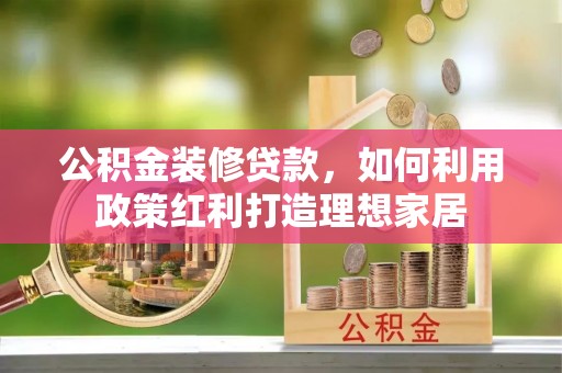 天河公积金装修贷款，如何利用政策红利打造理想家居