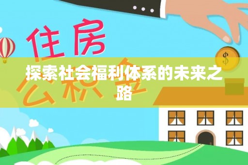 天河探索社会福利体系的未来之路