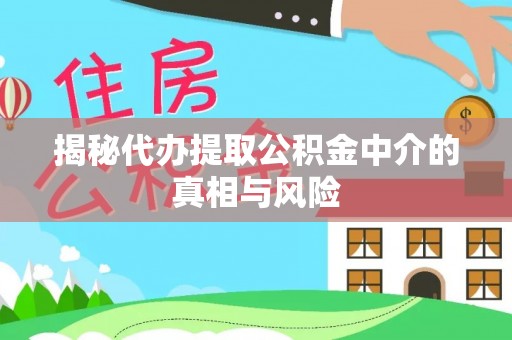天河揭秘代办提取公积金中介的真相与风险