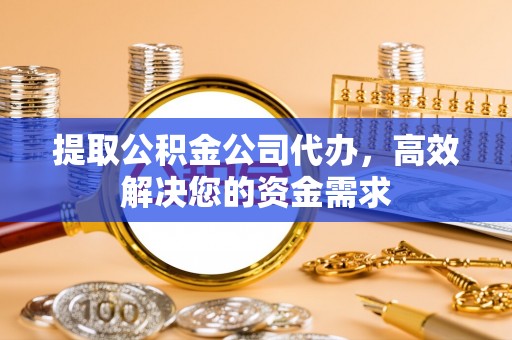 天河提取公积金公司代办，高效解决您的资金需求