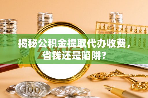 天河揭秘公积金提取代办收费，省钱还是陷阱？