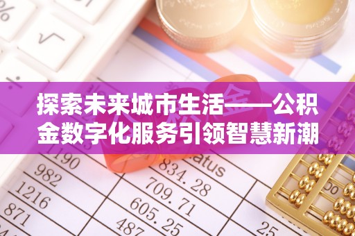 天河探索未来城市生活——公积金数字化服务引领智慧新潮流