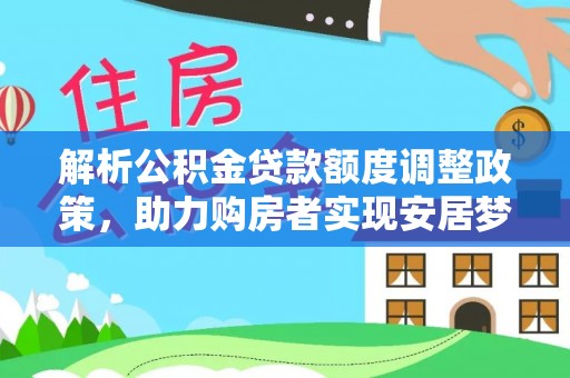 天河解析公积金贷款额度调整政策，助力购房者实现安居梦想