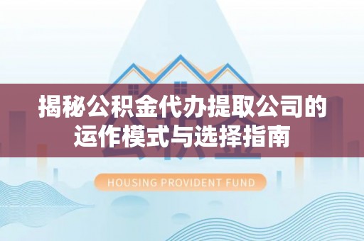 天河揭秘公积金代办提取公司的运作模式与选择指南