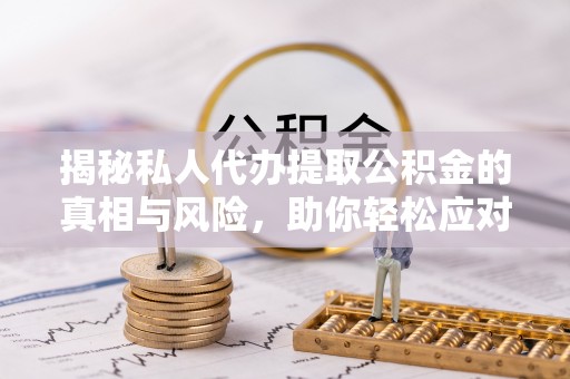天河揭秘私人代办提取公积金的真相与风险，助你轻松应对资金难题