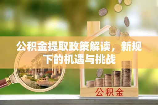 天河公积金提取政策解读，新规下的机遇与挑战
