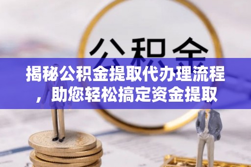 天河揭秘公积金提取代办理流程，助您轻松搞定资金提取