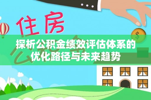 天河探析公积金绩效评估体系的优化路径与未来趋势