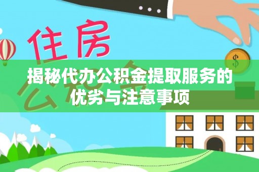 天河揭秘代办公积金提取服务的优劣与注意事项