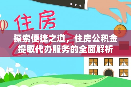 天河探索便捷之道，住房公积金提取代办服务的全面解析