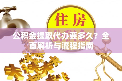 天河公积金提取代办要多久？全面解析与流程指南