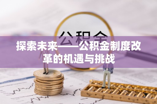 天河探索未来——公积金制度改革的机遇与挑战
