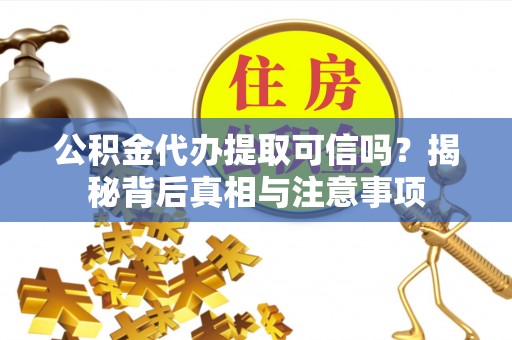 天河公积金代办提取可信吗？揭秘背后真相与注意事项