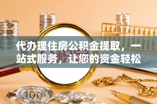 天河代办理住房公积金提取，一站式服务，让您的资金轻松到账