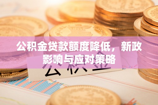 天河公积金贷款额度降低，新政影响与应对策略