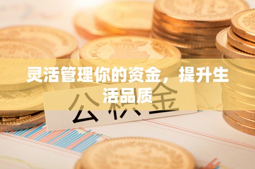 天河灵活管理你的资金，提升生活品质