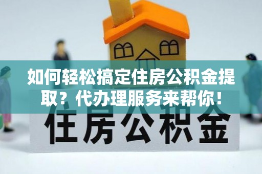 天河如何轻松搞定住房公积金提取？代办理服务来帮你！