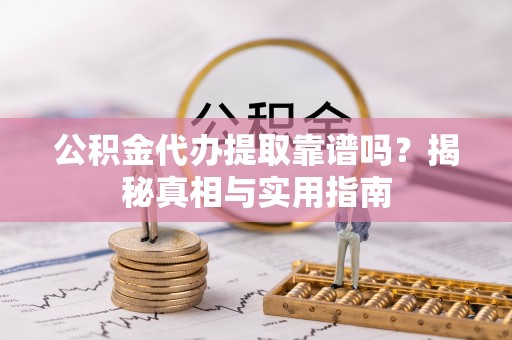 天河公积金代办提取靠谱吗？揭秘真相与实用指南