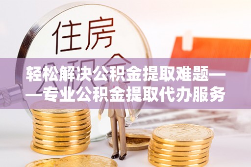 天河轻松解决公积金提取难题——专业公积金提取代办服务详解