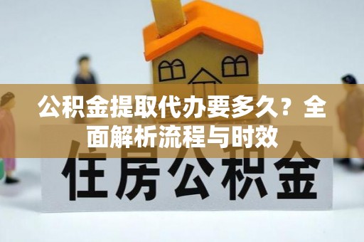 天河公积金提取代办要多久？全面解析流程与时效