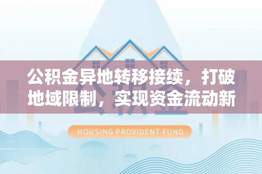 天河公积金异地转移接续，打破地域限制，实现资金流动新纪元