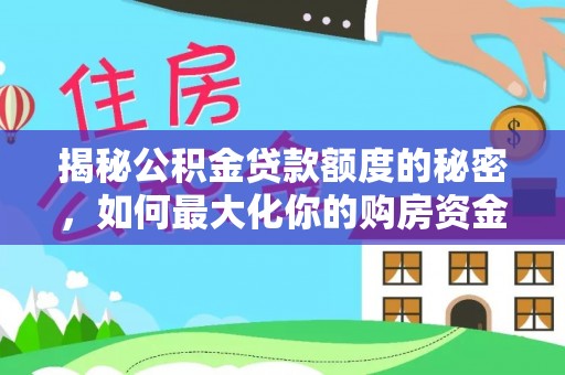 天河揭秘公积金贷款额度的秘密，如何最大化你的购房资金