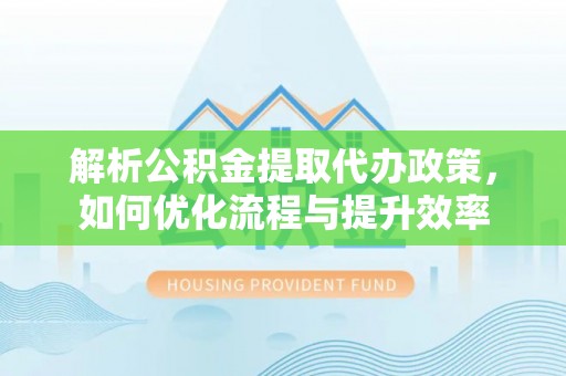 天河解析公积金提取代办政策，如何优化流程与提升效率