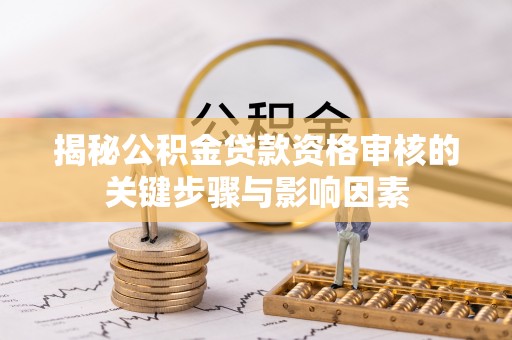 天河揭秘公积金贷款资格审核的关键步骤与影响因素