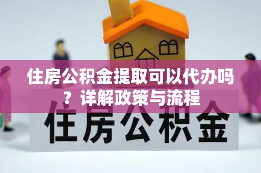 天河住房公积金提取可以代办吗？详解政策与流程