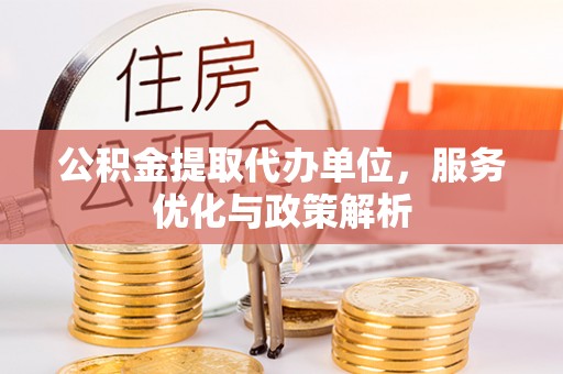 天河公积金提取代办单位，服务优化与政策解析
