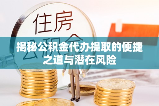 天河揭秘公积金代办提取的便捷之道与潜在风险