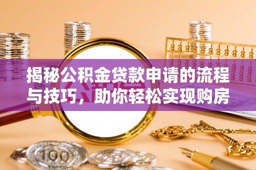 天河揭秘公积金贷款申请的流程与技巧，助你轻松实现购房梦