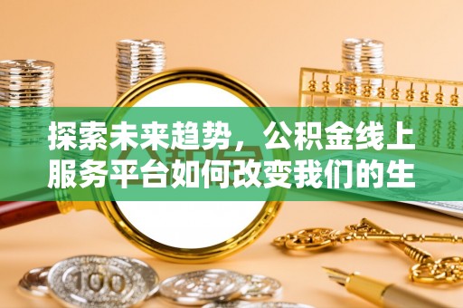 天河探索未来趋势，公积金线上服务平台如何改变我们的生活