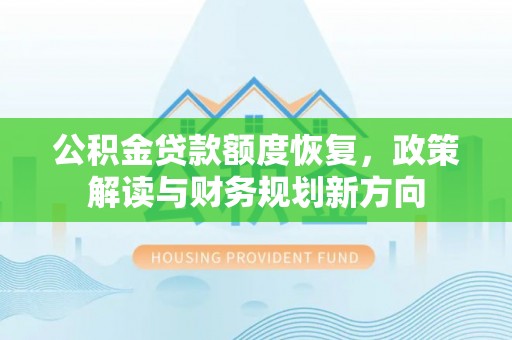 天河公积金贷款额度恢复，政策解读与财务规划新方向