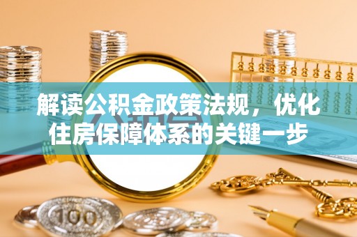 天河解读公积金政策法规，优化住房保障体系的关键一步