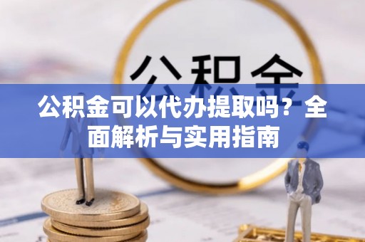 天河公积金可以代办提取吗？全面解析与实用指南