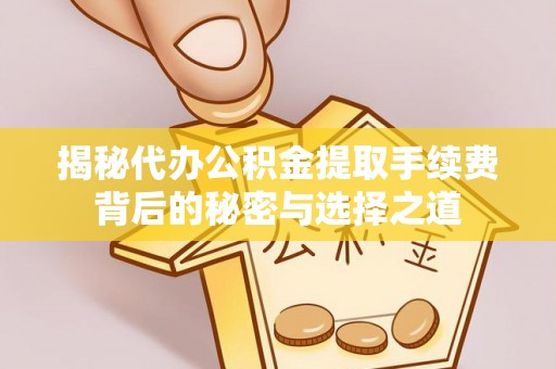 天河揭秘代办公积金提取手续费背后的秘密与选择之道