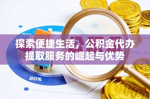 天河探索便捷生活，公积金代办提取服务的崛起与优势
