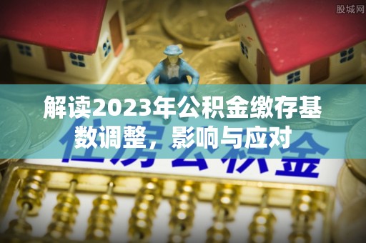天河解读2023年公积金缴存基数调整，影响与应对