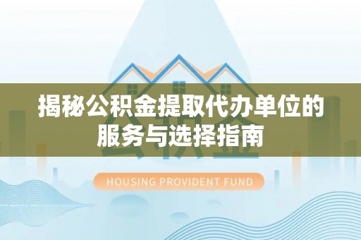 天河揭秘公积金提取代办单位的服务与选择指南