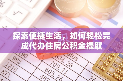 天河探索便捷生活，如何轻松完成代办住房公积金提取