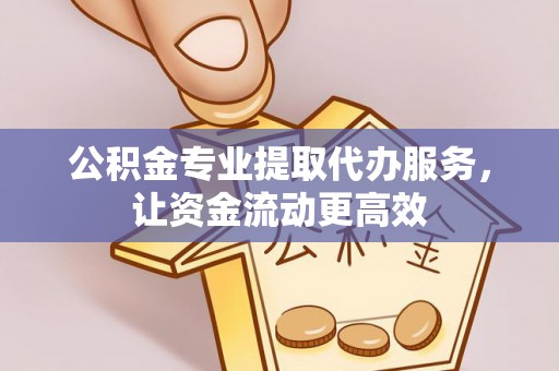 天河公积金专业提取代办服务，让资金流动更高效