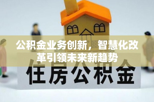 天河公积金业务创新，智慧化改革引领未来新趋势