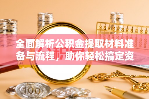 天河全面解析公积金提取材料准备与流程，助你轻松搞定资金提取