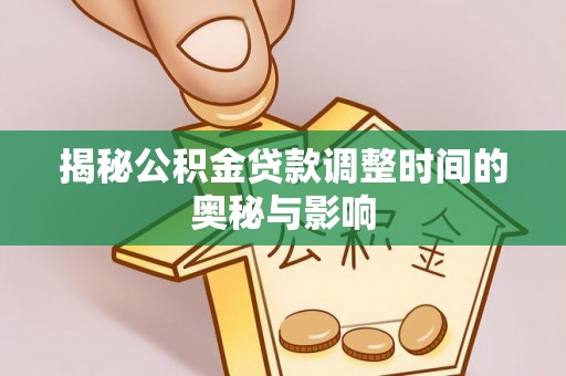 天河揭秘公积金贷款调整时间的奥秘与影响
