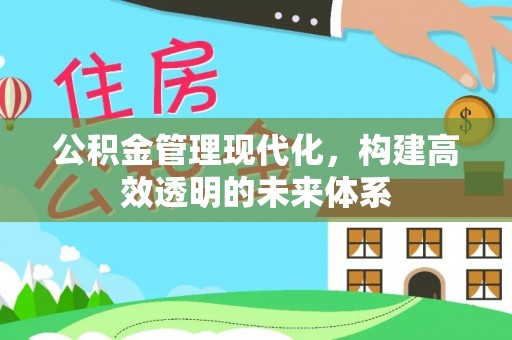 天河公积金管理现代化，构建高效透明的未来体系