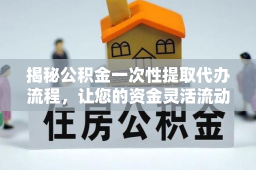 天河揭秘公积金一次性提取代办流程，让您的资金灵活流动