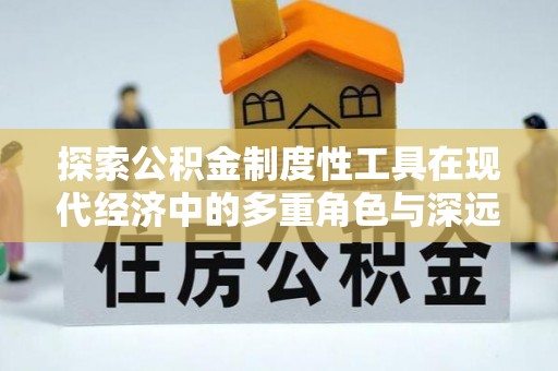 天河探索公积金制度性工具在现代经济中的多重角色与深远影响