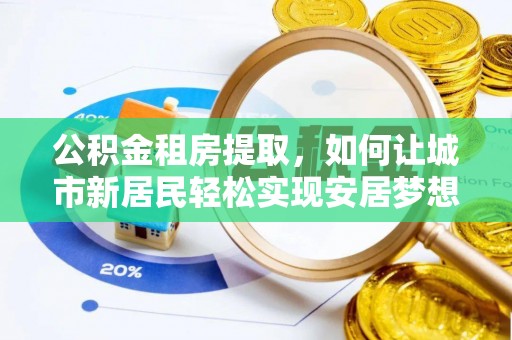 天河公积金租房提取，如何让城市新居民轻松实现安居梦想