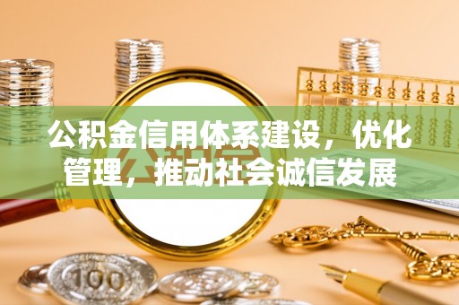 天河公积金信用体系建设，优化管理，推动社会诚信发展